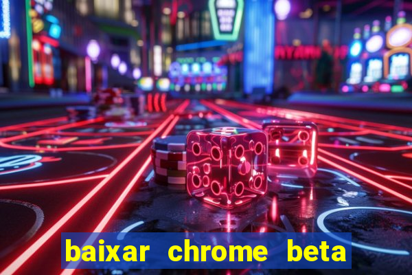 baixar chrome beta para pc